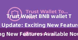 Trust Wallet BNB wallet Trust Wallet Update: Exciting New Features Available Now