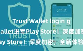 Trust Wallet login guide Trust Wallet进军Play Store！深度加密，全新体验。