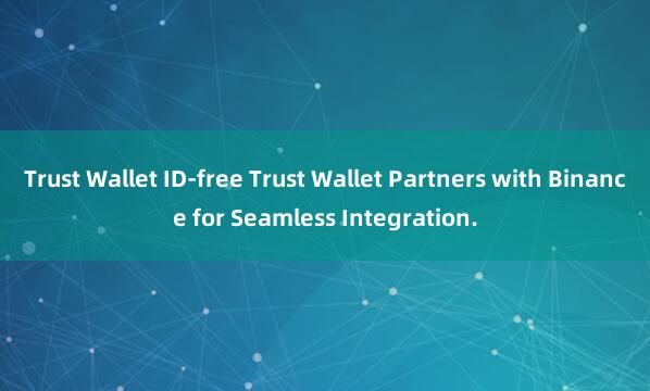 Trust Wallet ID-free Trust Wallet Partners with Binance for Seamless Integration.